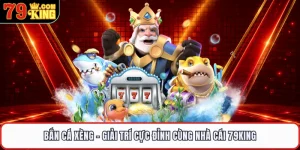 Bắn Cá Xèng - Giải Trí Cực Đỉnh Cùng Nhà Cái 79KING