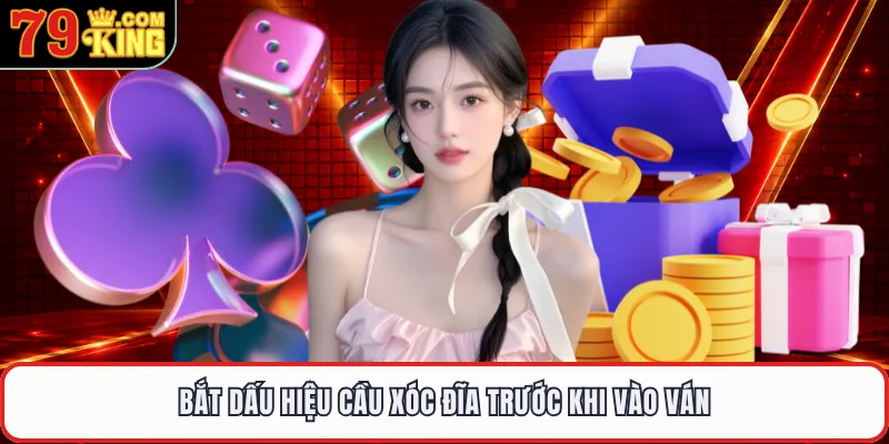 Bắt dấu hiệu cầu xóc đĩa trước khi vào ván