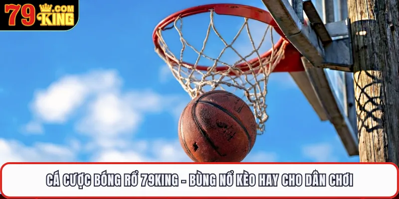Cá Cược Bóng Rổ 79KING - Bùng Nổ Kèo Hay Cho Dân Chơi