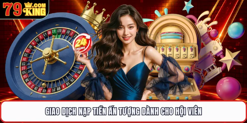 Giao dịch nạp tiền ấn tượng dành cho hội viên
