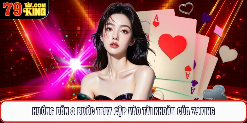 Hướng dẫn 3 bước truy cập vào tài khoản của 79KING
