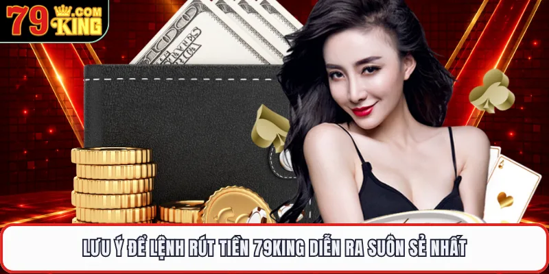 Lưu ý để lệnh rút tiền 79KING diễn ra suôn sẻ nhất