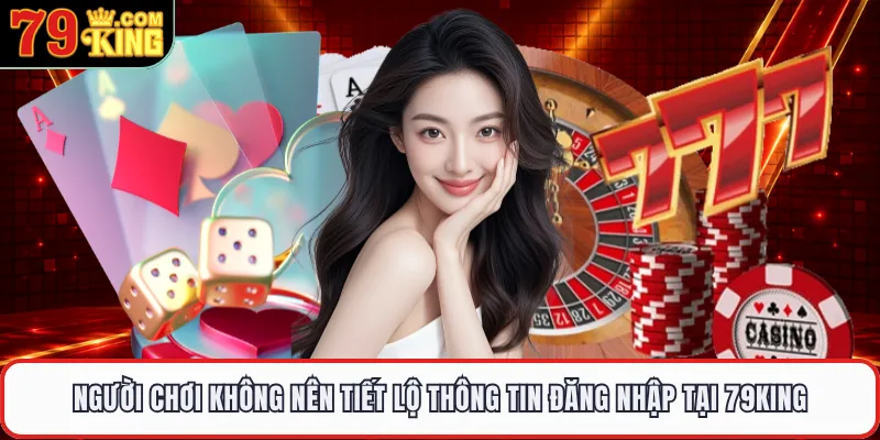 Người chơi không nên tiết lộ thông tin đăng nhập tại 79KING