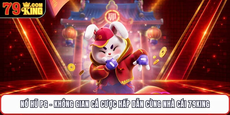Nổ Hũ PG - Không Gian Cá Cược Hấp Dẫn Cùng Nhà Cái 79KING