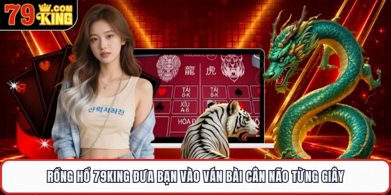 Rồng Hổ 79KING Đưa Bạn Vào Ván Bài Cân Não Từng Giây