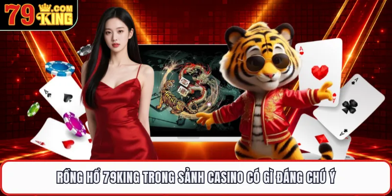 Rồng hổ 79KING trong sảnh casino có gì đáng chú ý