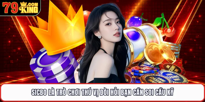 Sicbo là trò chơi thú vị đòi hỏi bạn cần soi cầu kỹ
