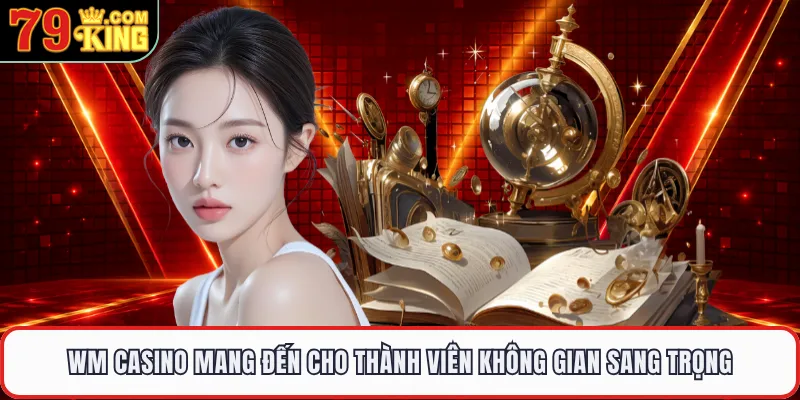 WM Casino mang đến cho thành viên không gian sang trọng