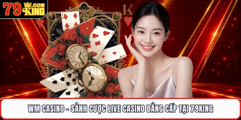 WM Casino - Sảnh Cược Live Casino Đẳng Cấp Tại 79KING