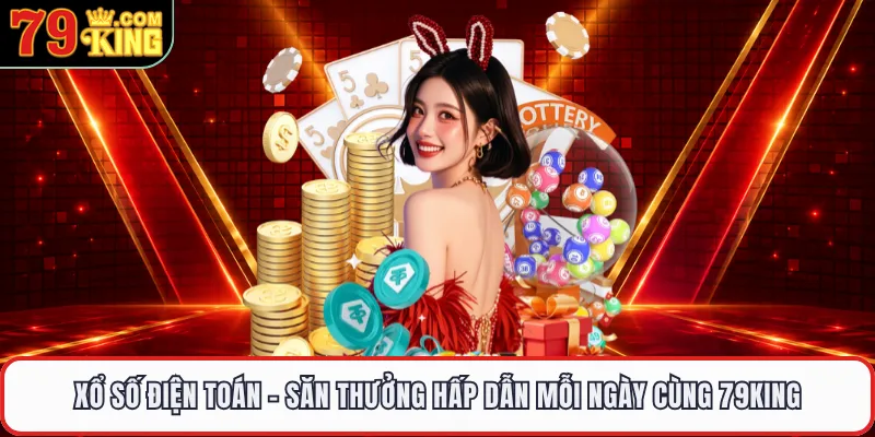 Xổ Số Điện Toán - Săn Thưởng Hấp Dẫn Mỗi Ngày Cùng 79KING